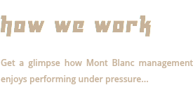  HOW WE WORK Get a glimpse how Mont Blanc management enjoys performing under pressure... 
